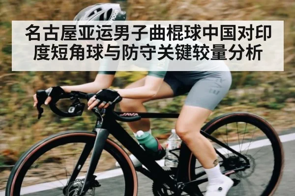 名古屋亚运男子曲棍球中国对印度短角球与防守关键较量分析