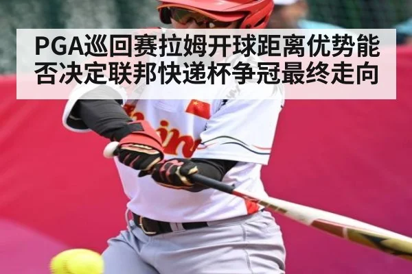 PGA巡回赛拉姆开球距离优势能否决定联邦快递杯争冠最终走向