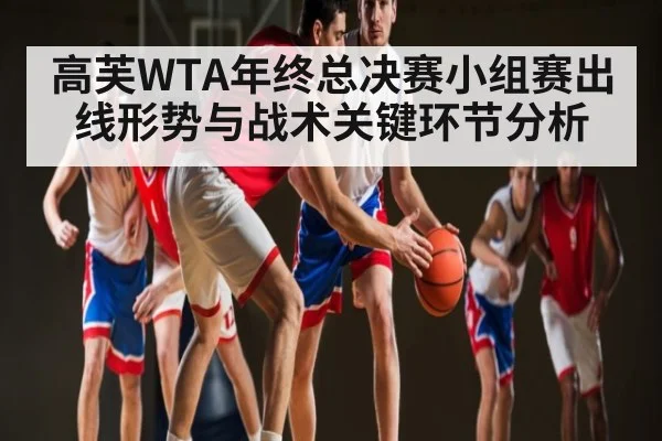 高芙WTA年终总决赛小组赛出线形势与战术关键环节分析