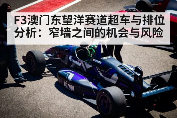 F3澳门东望洋赛道超车与排位分析：窄墙之间的机会与风险